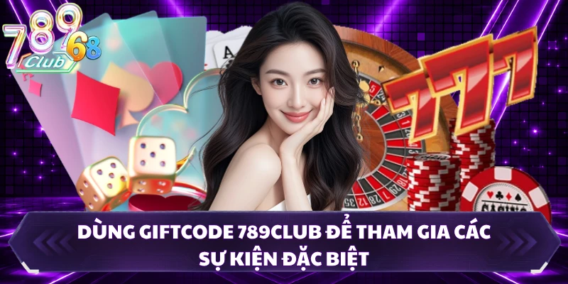 Dùng giftcode 789CLUB để tham gia các sự kiện đặc biệt