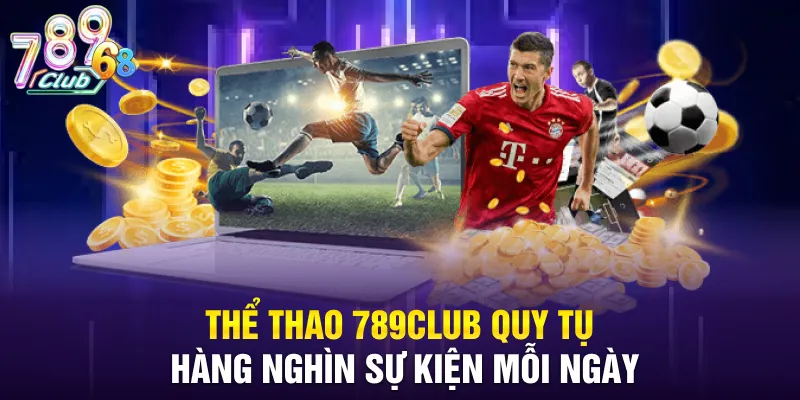 Thể thao 789CLUB quy tụ hàng nghìn sự kiện mỗi ngày