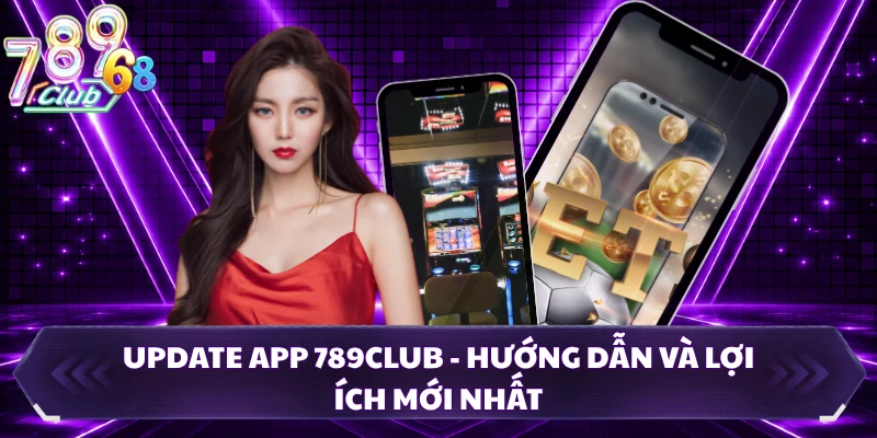 Update App 789CLUB - Hướng Dẫn Và Lợi Ích Mới Nhất